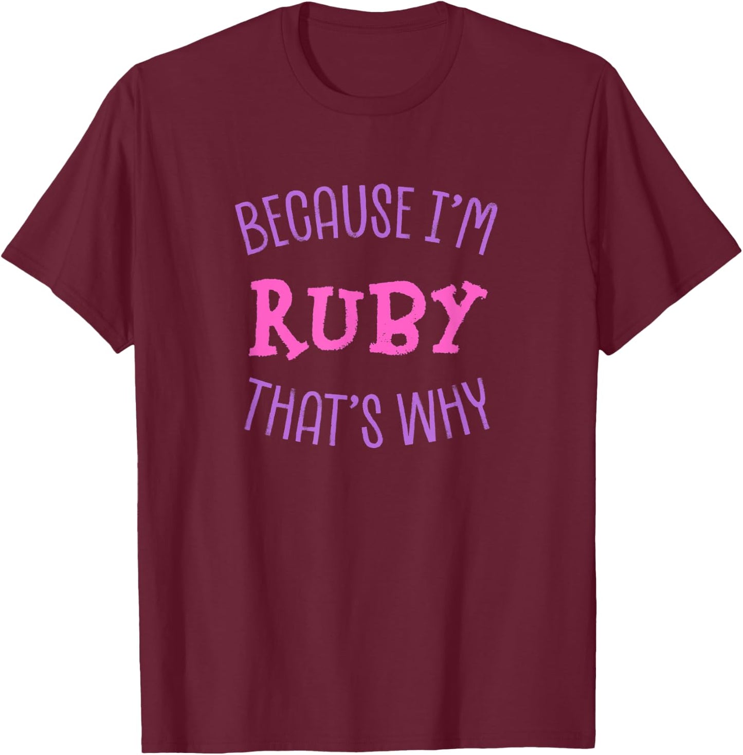 Because I'm Ruby That's Why First Name Sarcastic Nickname T-Shirt - T-Shirt | Maroon