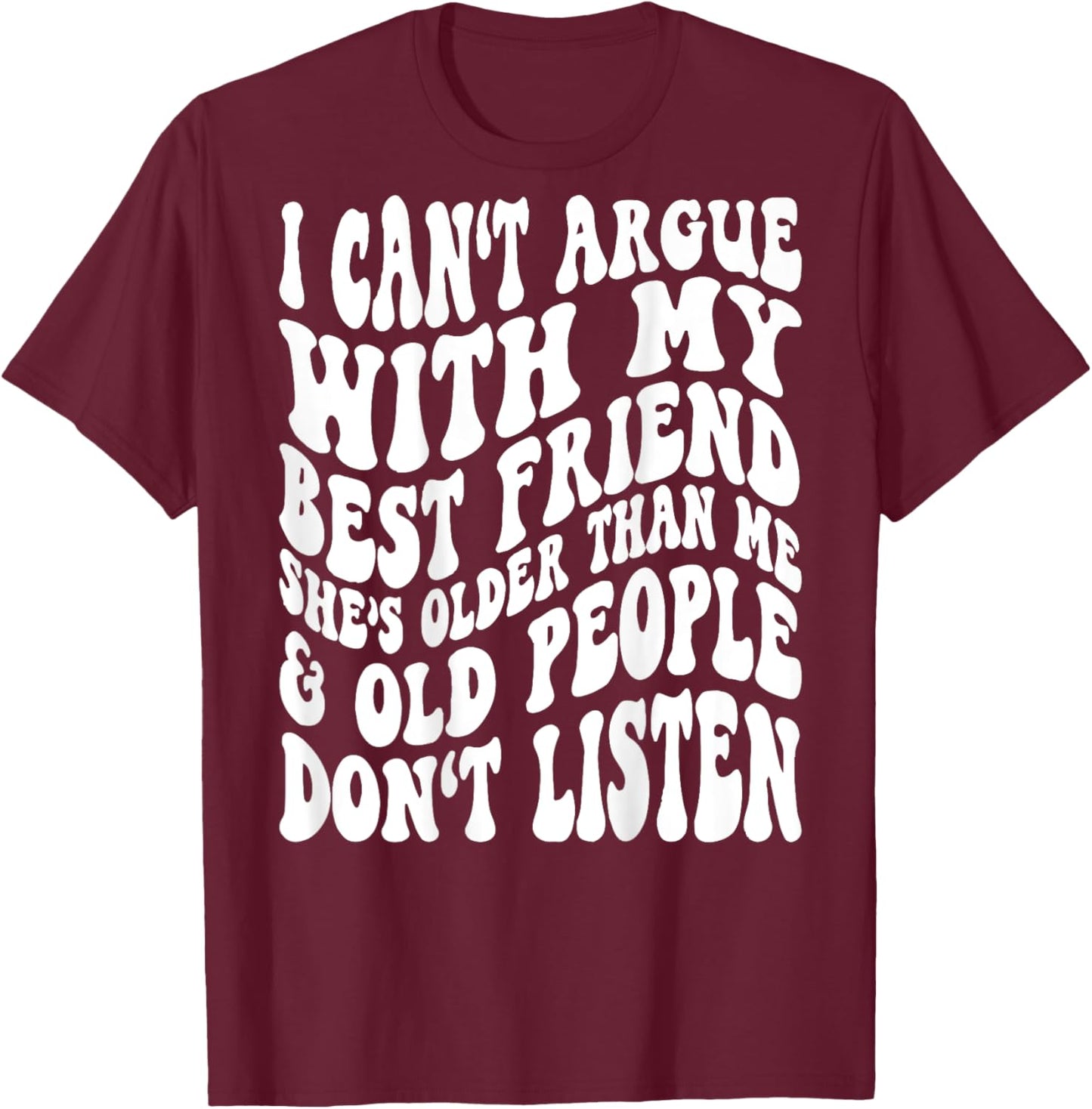 I Can't Argue With My Best Friend She's Older Than Me T-Shirt - T-Shirt | Maroon