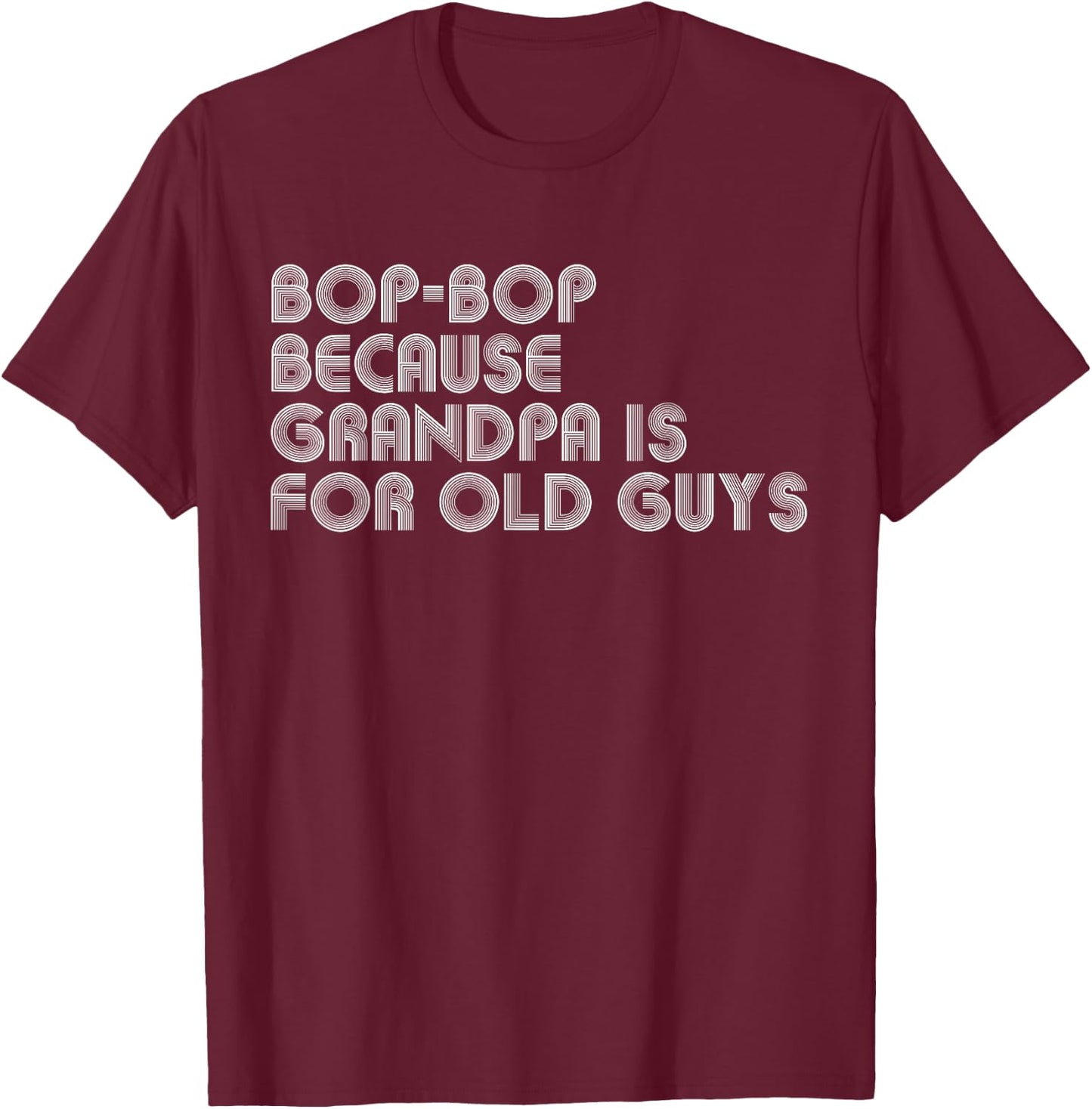 Bop-Bop Because Grandpa Is For Old Guys Funny Father's Day T-Shirt - T-Shirt | Maroon