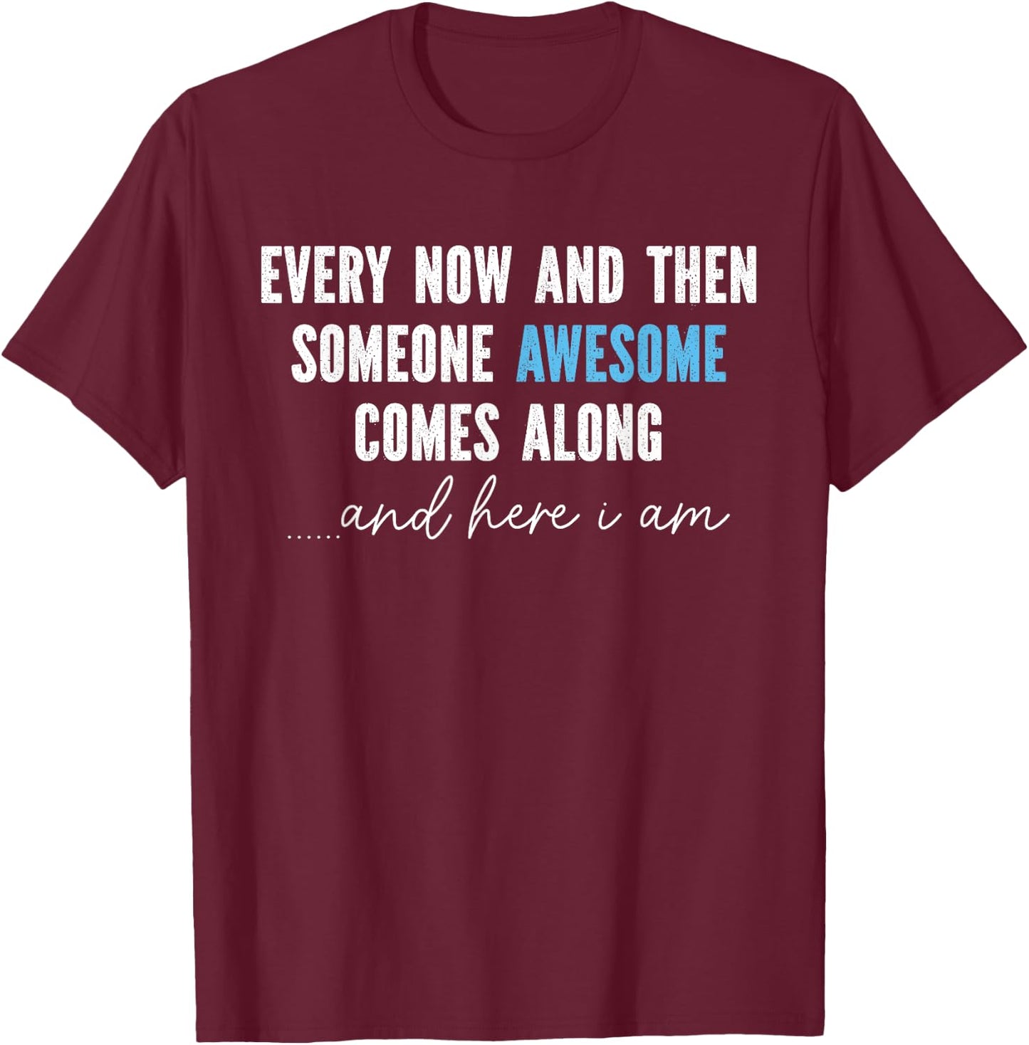 Every Now And Then Someone Awesome Comes Along T-Shirt - T-Shirt | Maroon