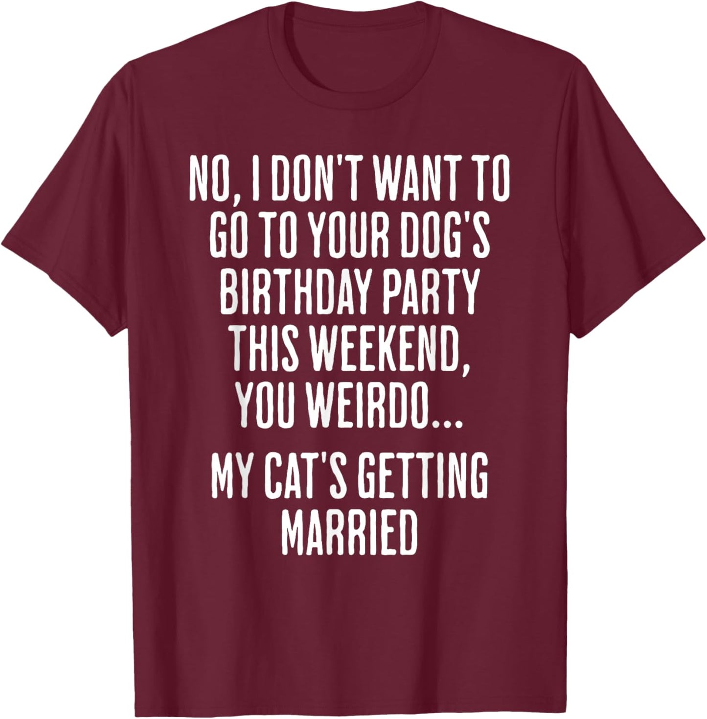 No I Don't Want To Go To Your Dog's Birthday Party T-Shirt - T-Shirt | Maroon