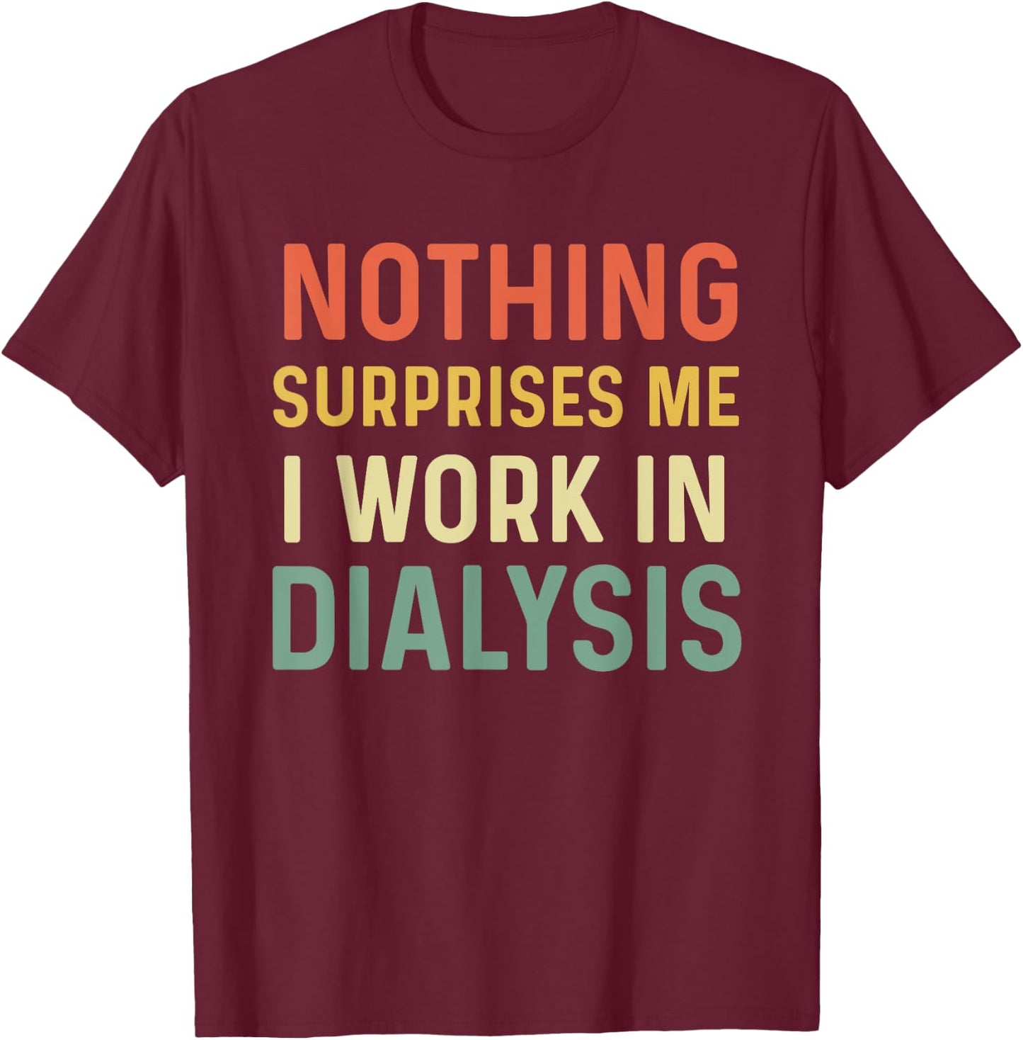 Dialysis Tech Kidney Nephrology Nothing Surprises Me I Work T-Shirt - T-Shirt | Maroon