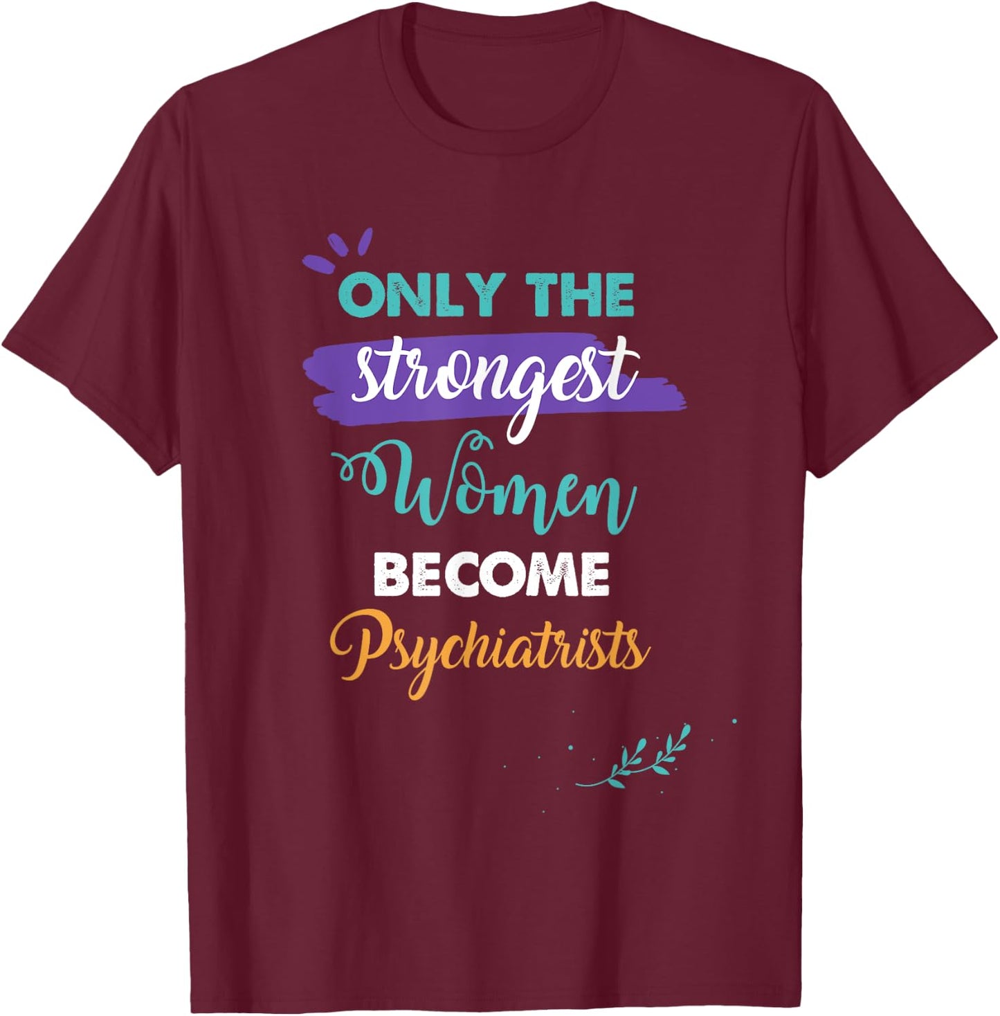Only the Strongest Women Become Psychiatrists Gift T-Shirt - T-Shirt | Maroon