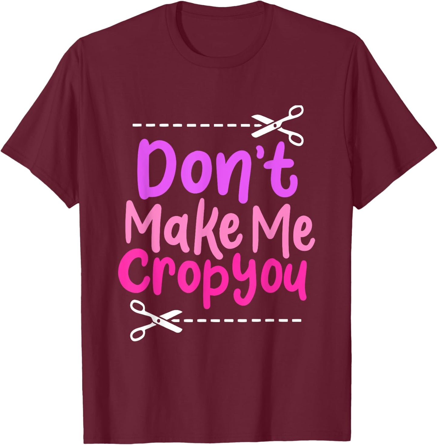 Don’t Make Me Crop You - Funny Scissors Crafting Design T-Shirt - T-Shirt | Maroon