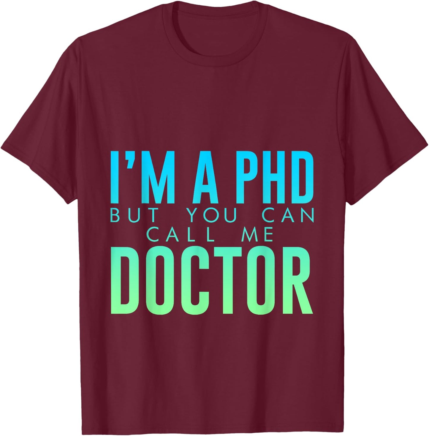 I'm A PHD But You Can Call Me Doctor Doctorate Graduate T-Shirt - T-Shirt | Maroon