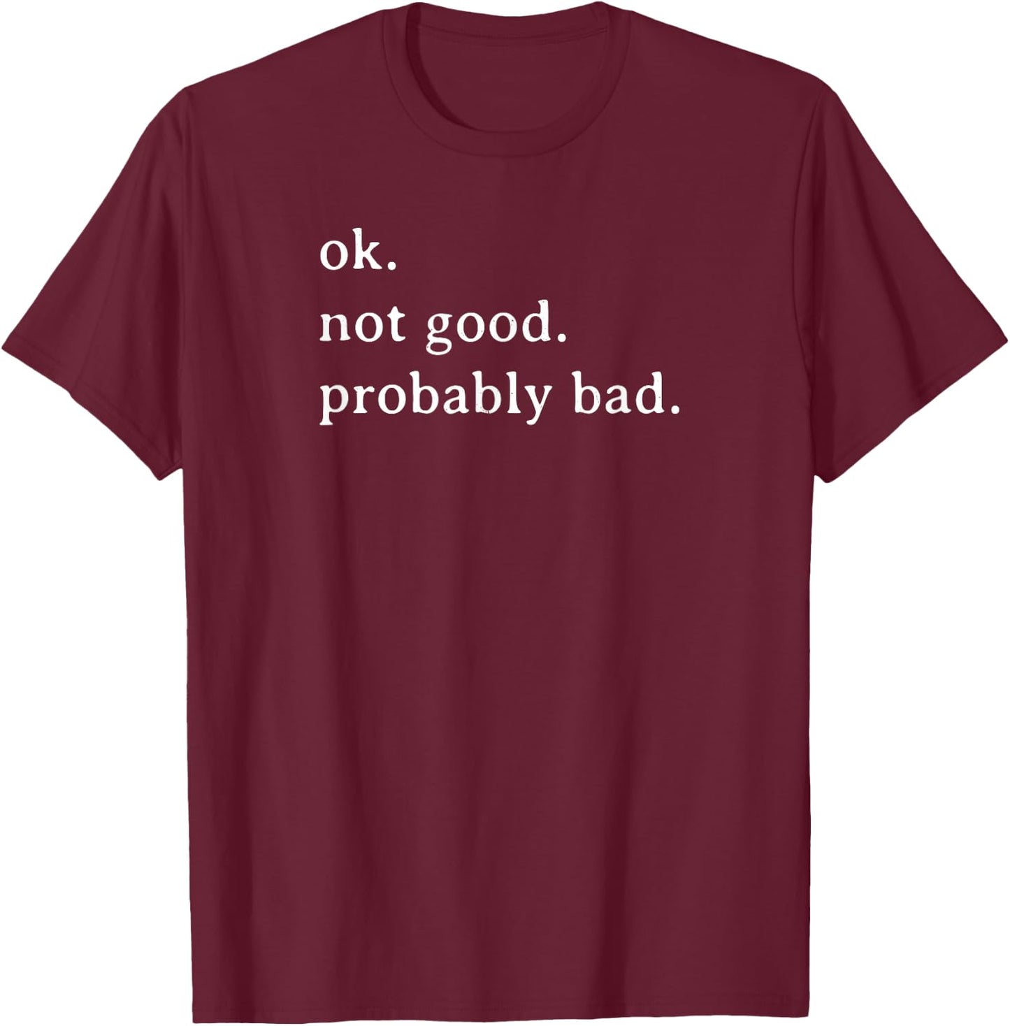 Ok Not Good Probably Bad Funny T-Shirt - T-Shirt | Maroon