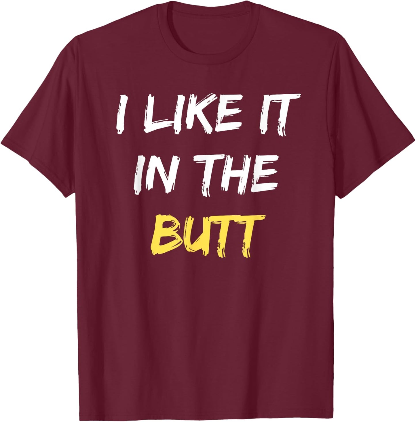 I Like It In The Butt Funny Anal Sex Joke Dirty Humor T-Shirt - T-Shirt | Maroon