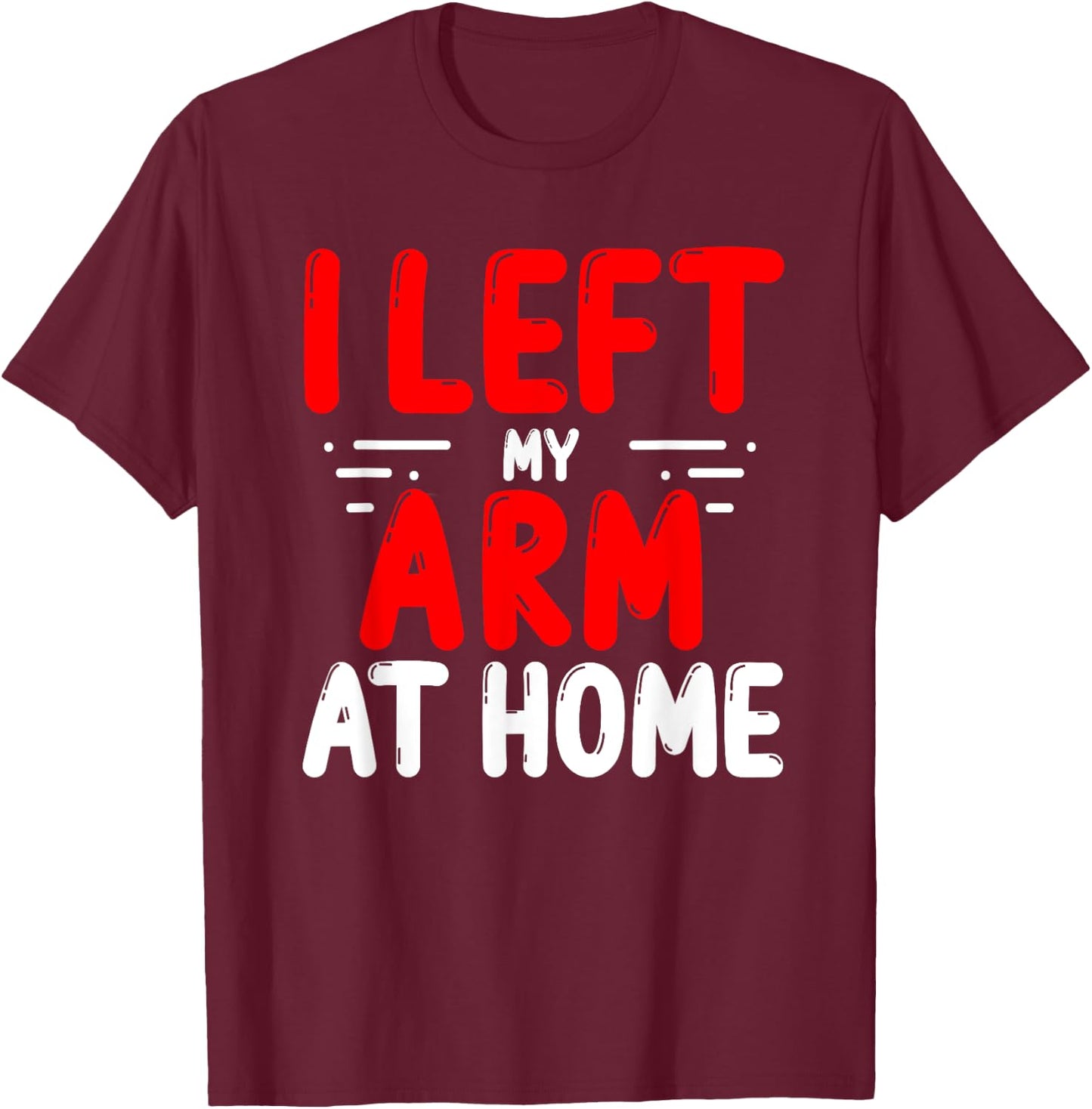 Arm Amputees Left my Arm at home Amputee Amputated Arms T-Shirt - T-Shirt | Maroon