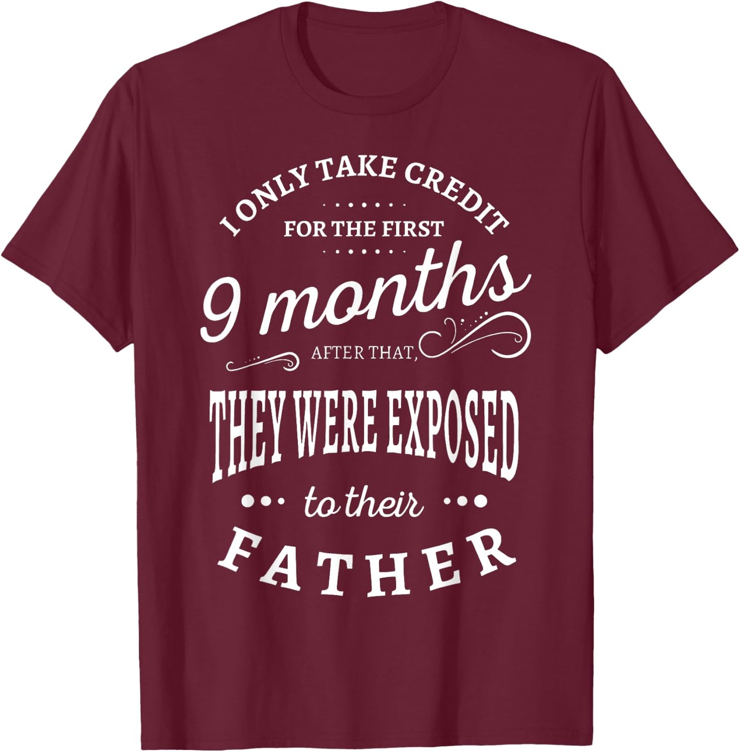 I Only Take Credit For The First 9 Months Funny Sarcastic T-Shirt - T-Shirt | Maroon