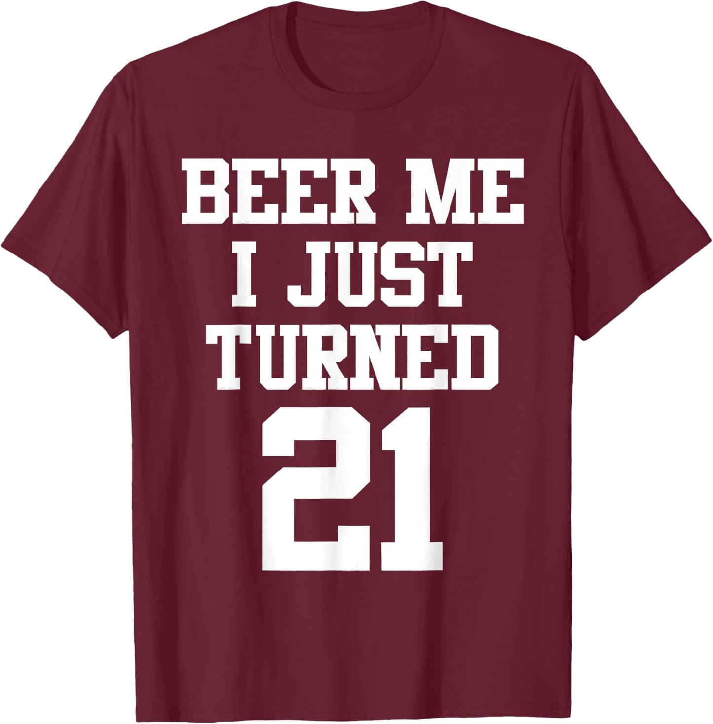 Beer Me I Just Turned 21, Funny 21st Birthday T-Shirt - T-Shirt | Maroon