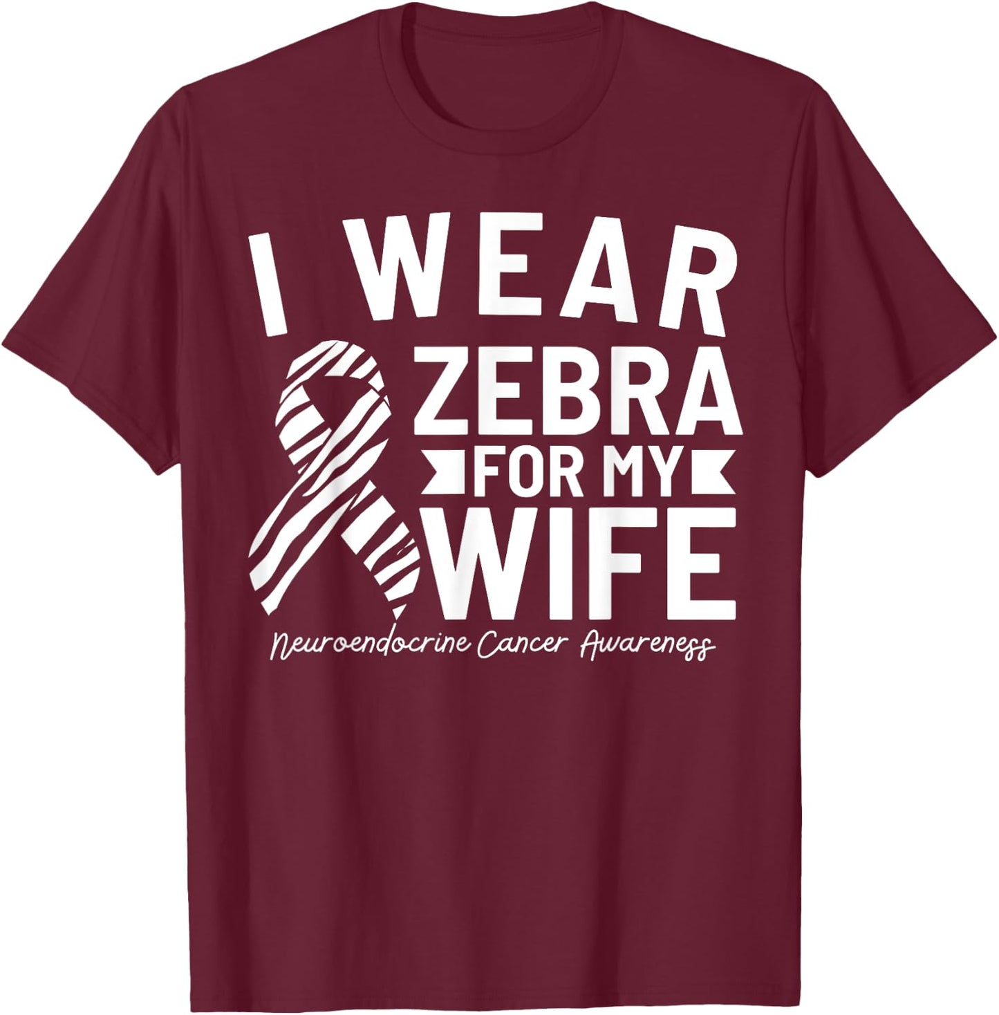I Wear Zebra For My Wife Neuroendocrine Cancer Awareness T-Shirt - T-Shirt | Maroon