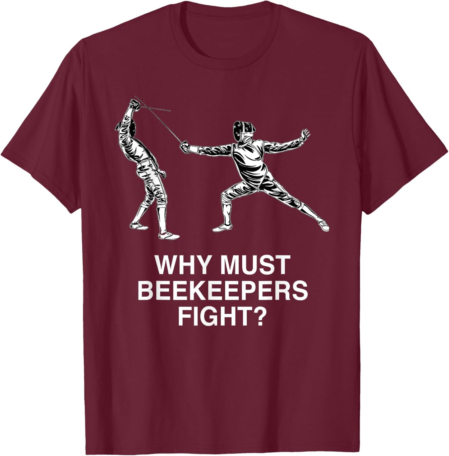 Why Must Beekeepers Fight Funny Fencing Humor Fencer T-Shirt - T-Shirt | Maroon