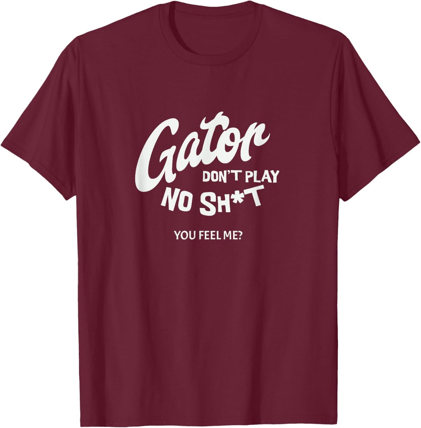 Gator don't play no - you feel me? T-Shirt - T-Shirt | Maroon