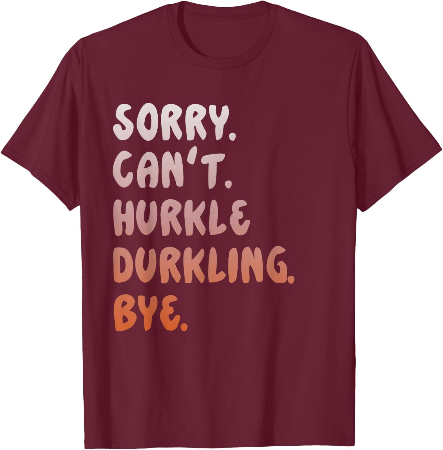 Hurkle Durkle Sorry Can't Hurkle Durkling Bye funny T-Shirt - T-Shirt | Maroon