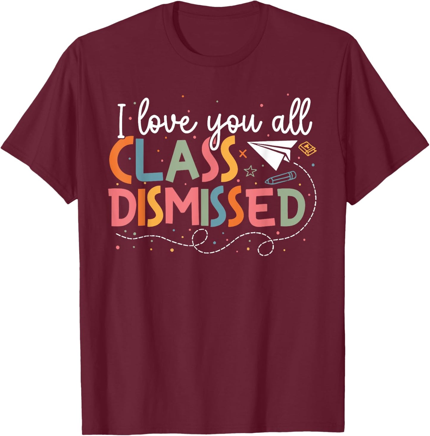 I Love You All Class Dismissed Teacher Last Day Of School T-Shirt - T-Shirt | Maroon