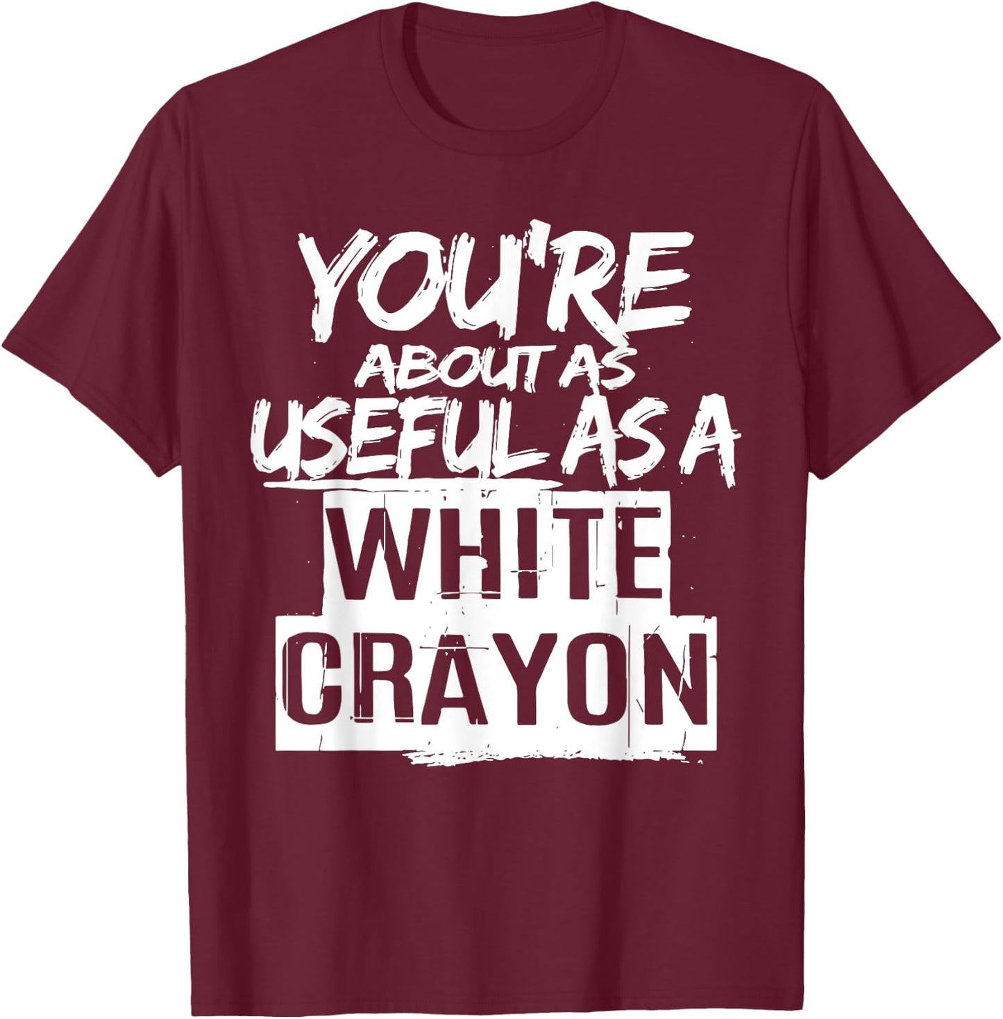 You're About As Useful As A White Crayon Sarcastic Quote T-Shirt - T-Shirt | Maroon