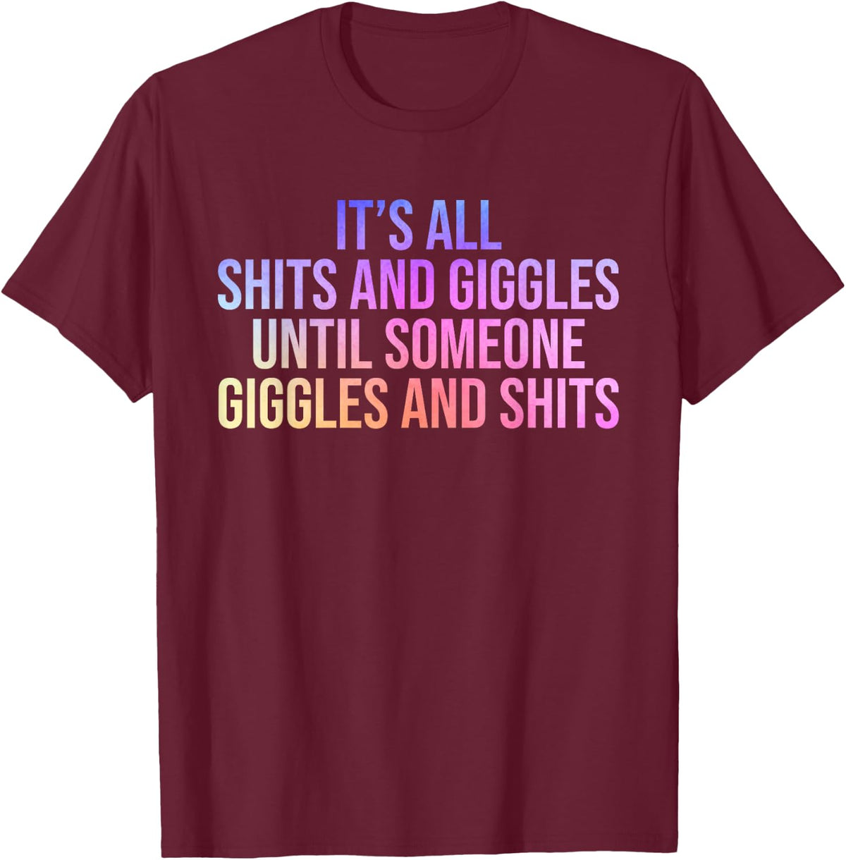 It's All Shits & Giggles Until Someone Giggles & Shits T-Shirt - T-Shirt | Maroon