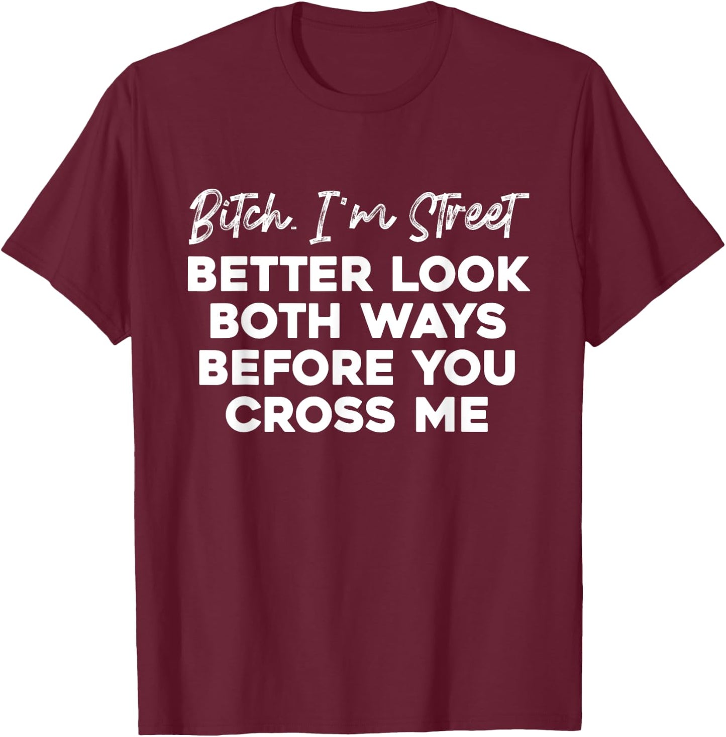 Bitch I'm Street Better Look Both Ways Before You Cross Me T-Shirt - T-Shirt | Maroon