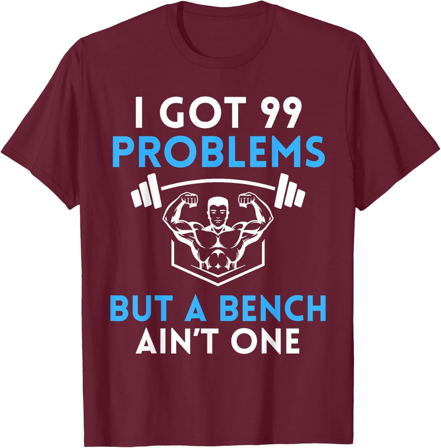 I Got 99 Problems But a Bench Aint One Workout Bodybuilding T-Shirt - T-Shirt | Maroon