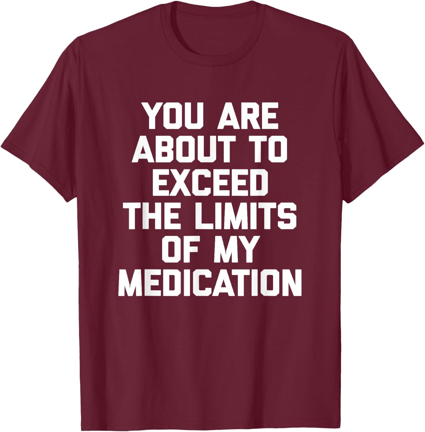 You Are About To Exceed The Limits Of My Medication - Funny T-Shirt - T-Shirt | Maroon
