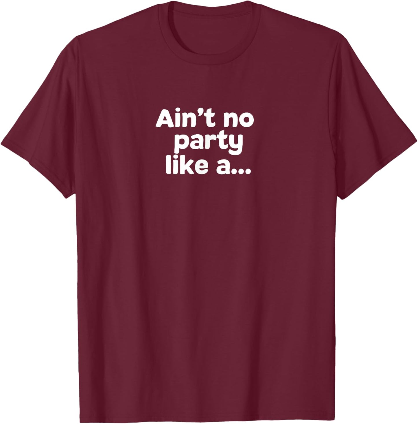 Ain't No Party Like A... T-Shirt - T-Shirt | Maroon