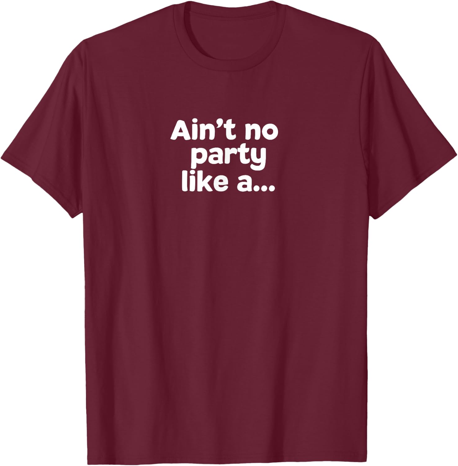 Ain't No Party Like A... T-Shirt - T-Shirt | Maroon