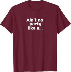 Ain't No Party Like A... T-Shirt - T-Shirt | Maroon