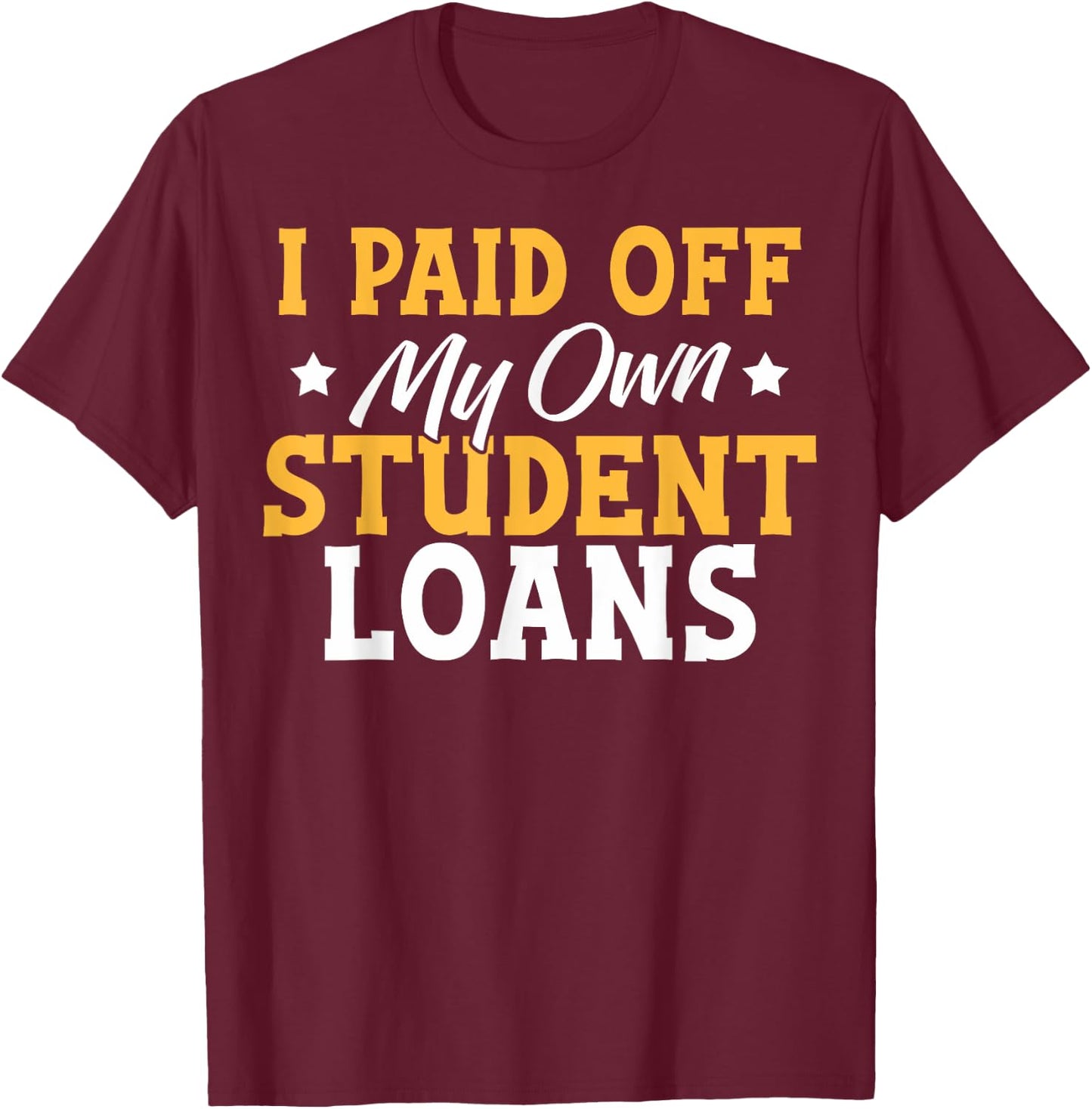 I Paid My Student Loans I Paid Off My Own Student Loans T-Shirt - T-Shirt | Maroon