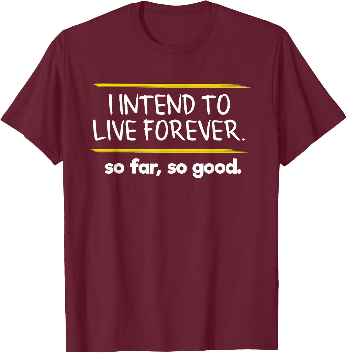 I Intend to Live Forever Graphic Novelty Sarcastic Funny T-Shirt - T-Shirt | Maroon
