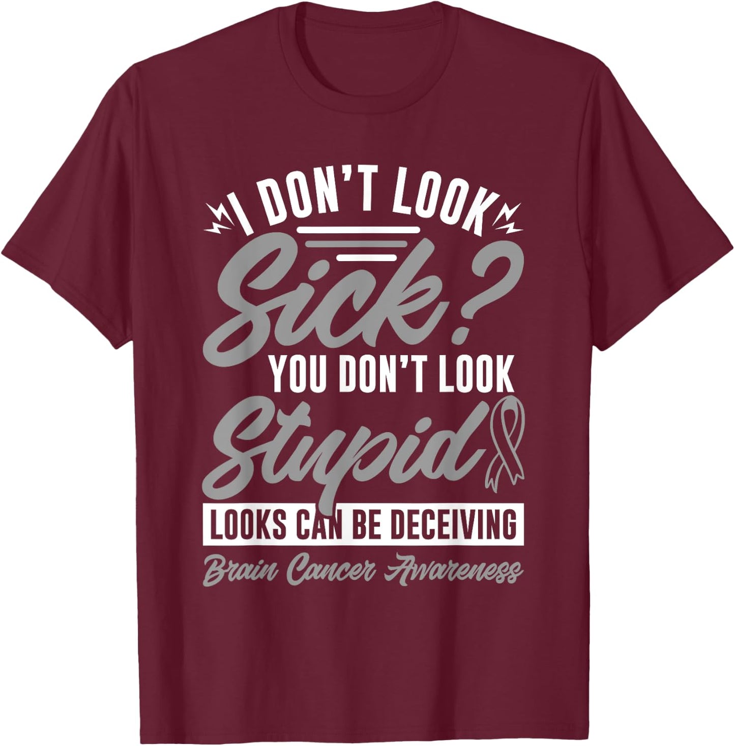 I Don't Look Sick You Don't Look Stupid Brain Cancer T-Shirt - T-Shirt | Maroon