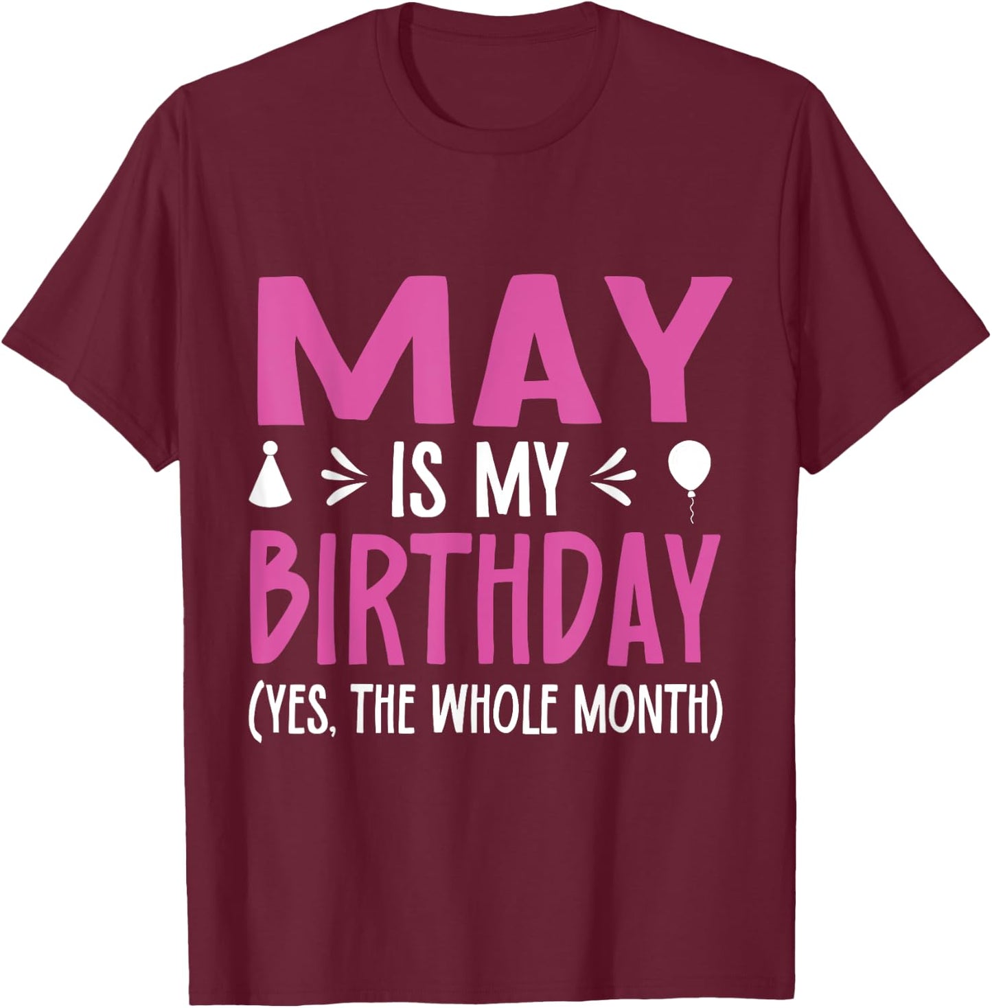 May Is My Birthday Yes The Whole Month Funny May Bday T-Shirt - T-Shirt | Maroon