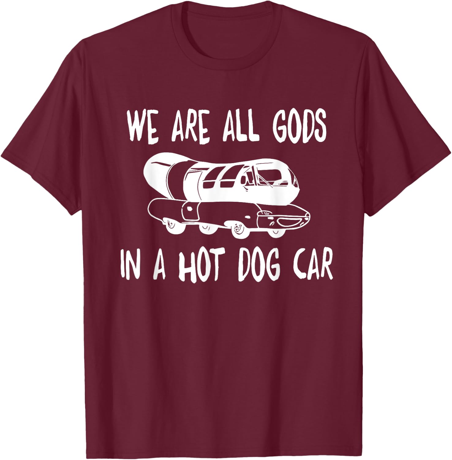 We Are All Gods In A HotDog Car Funny Apparel Women T-Shirt - T-Shirt | Maroon
