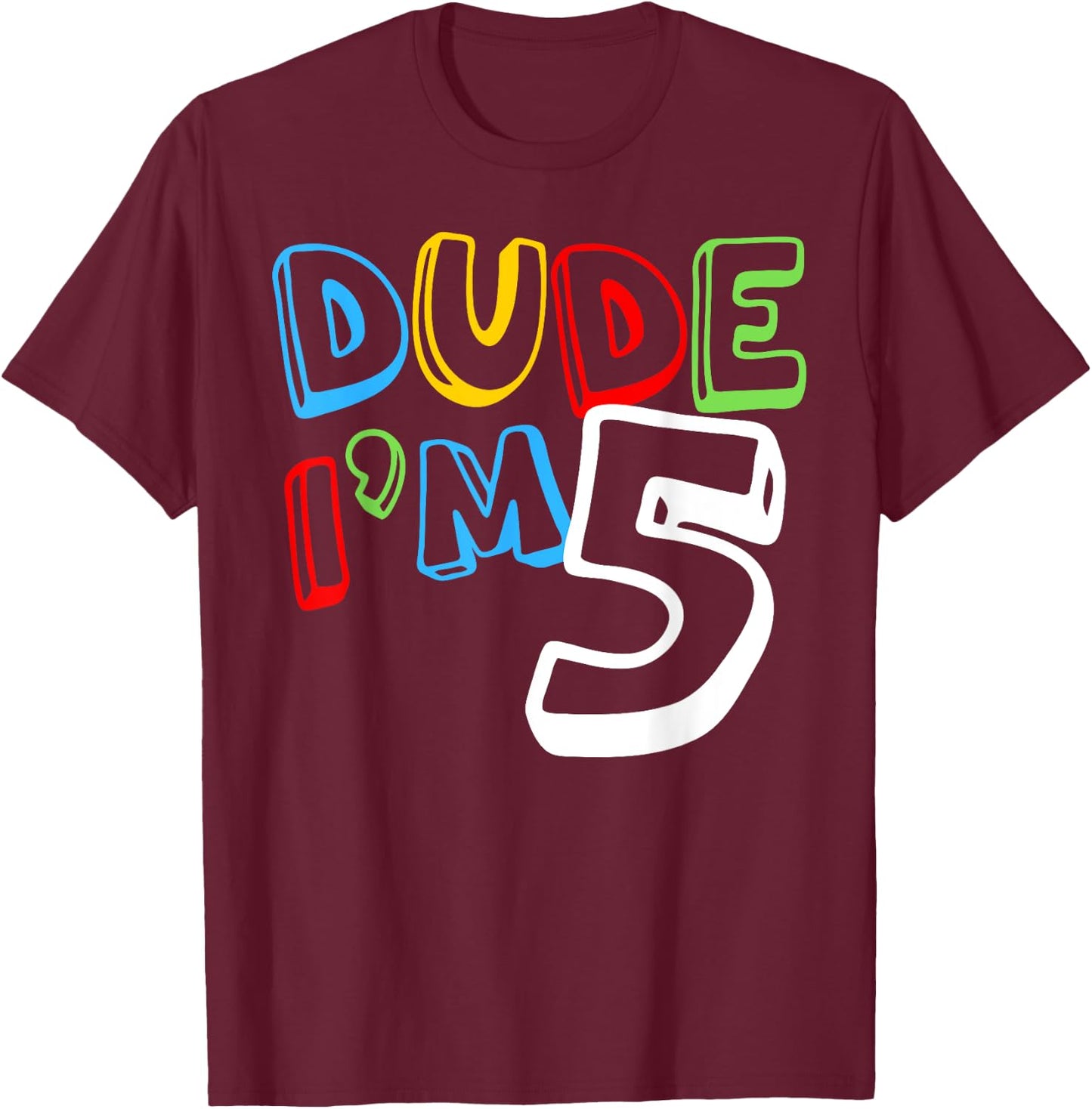 Dude I'm 5 Year Old It's My 5th Birthday Kid Happy Playful T-Shirt - T-Shirt | Maroon