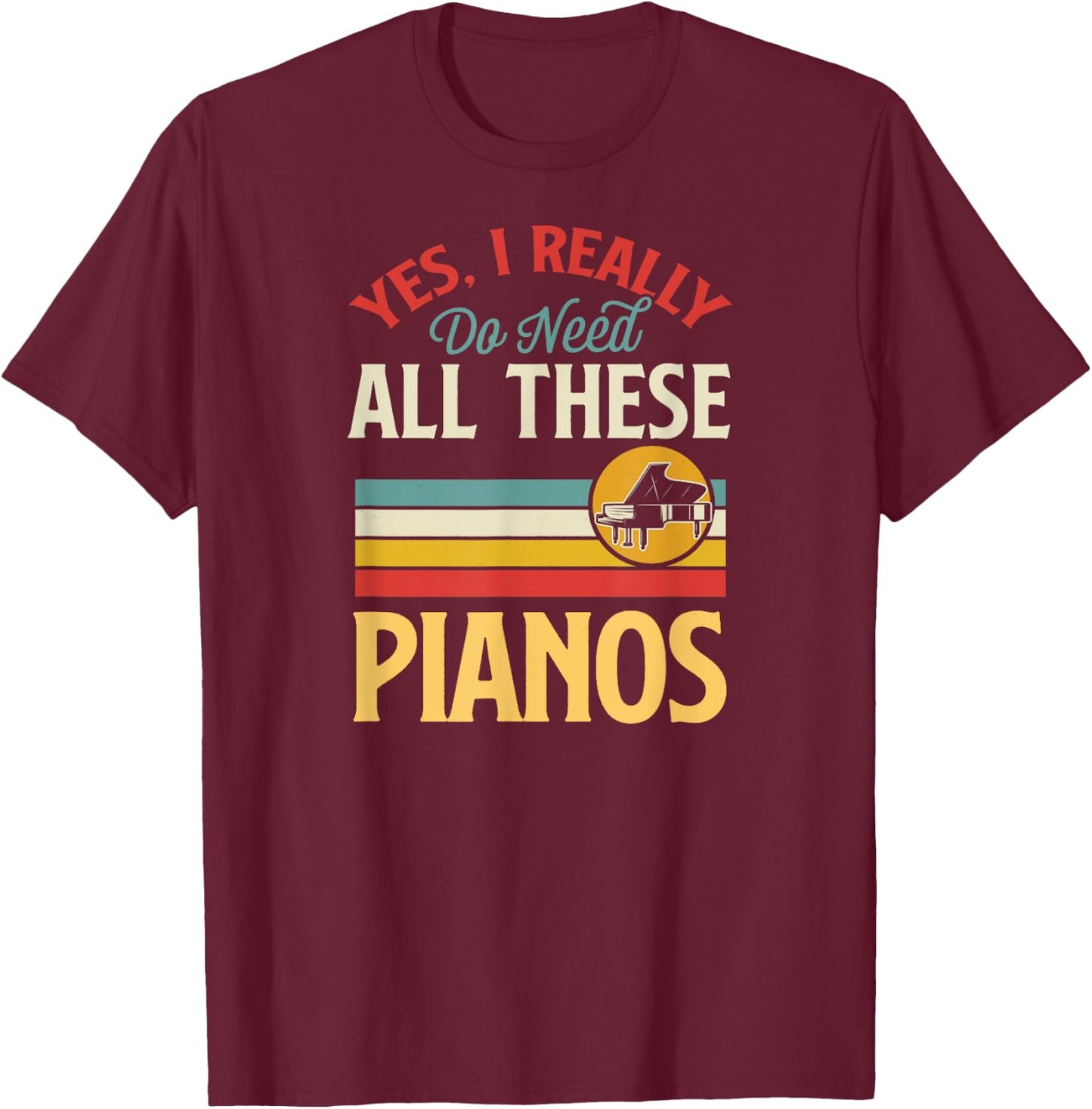Yes I Really Do Need All These Pianos T-Shirt - T-Shirt | Maroon