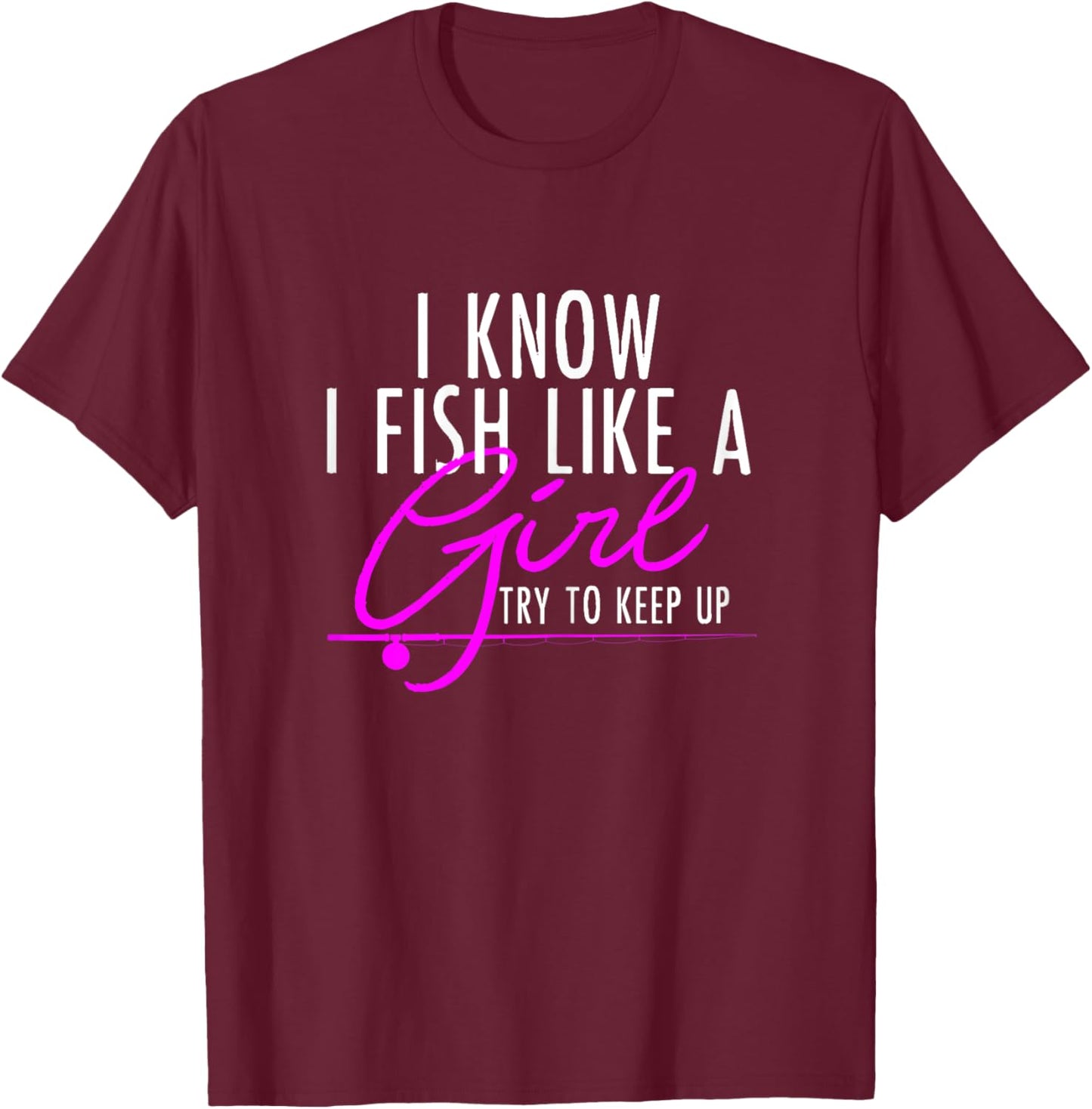 I Know I Fish Like A Girl Try To Keep Up Shirt Fishing Gift T-Shirt - T-Shirt | Maroon