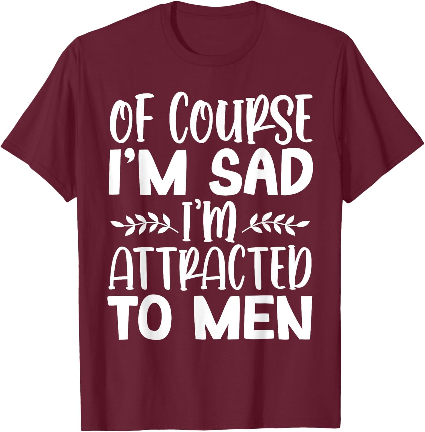 Of Course I’m Sad I’m Attracted To Men T-Shirt - T-Shirt | Maroon