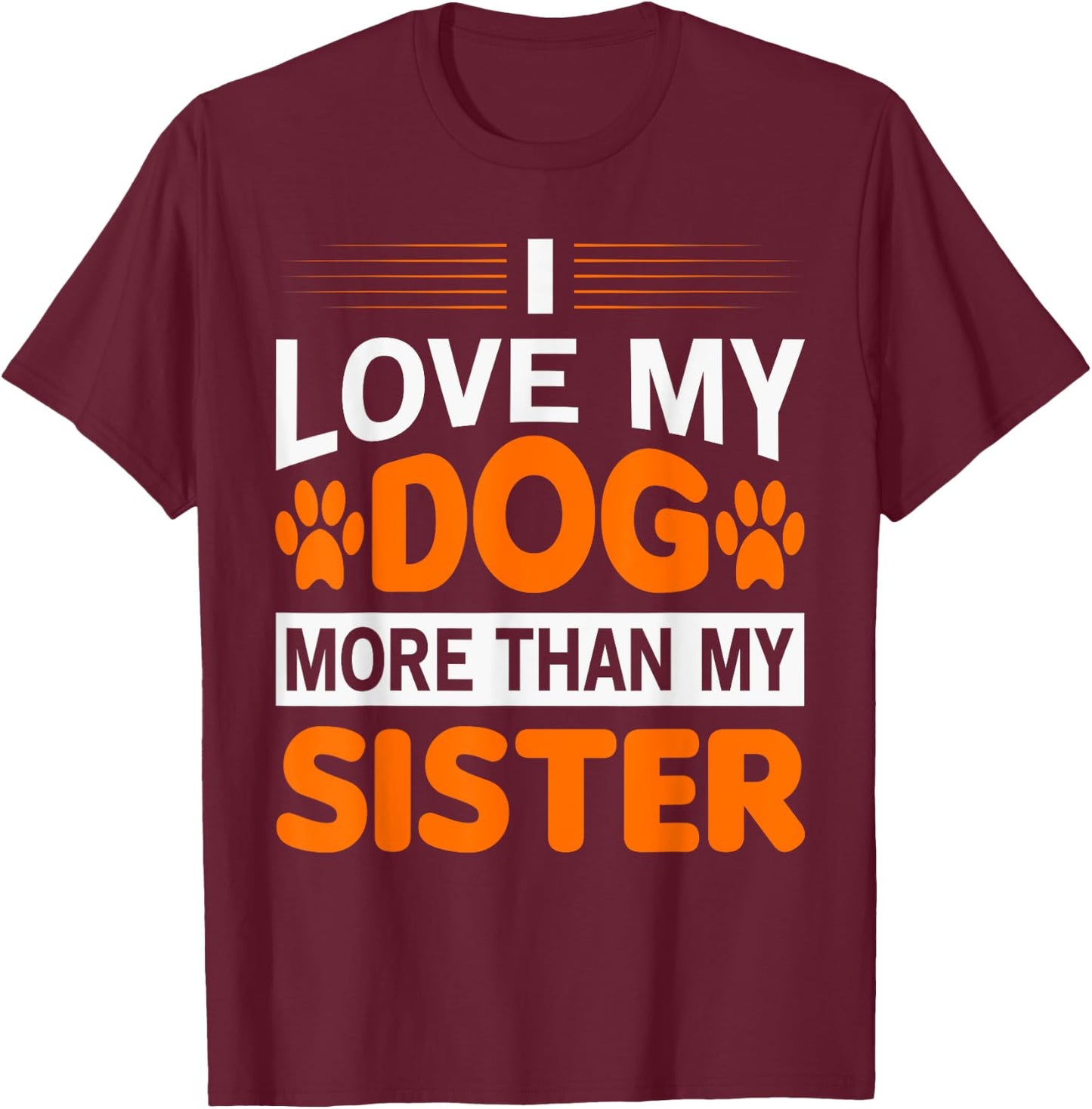 Funny I Love My Dog More Than My Sister Birthday Men Women T-Shirt - T-Shirt | Maroon