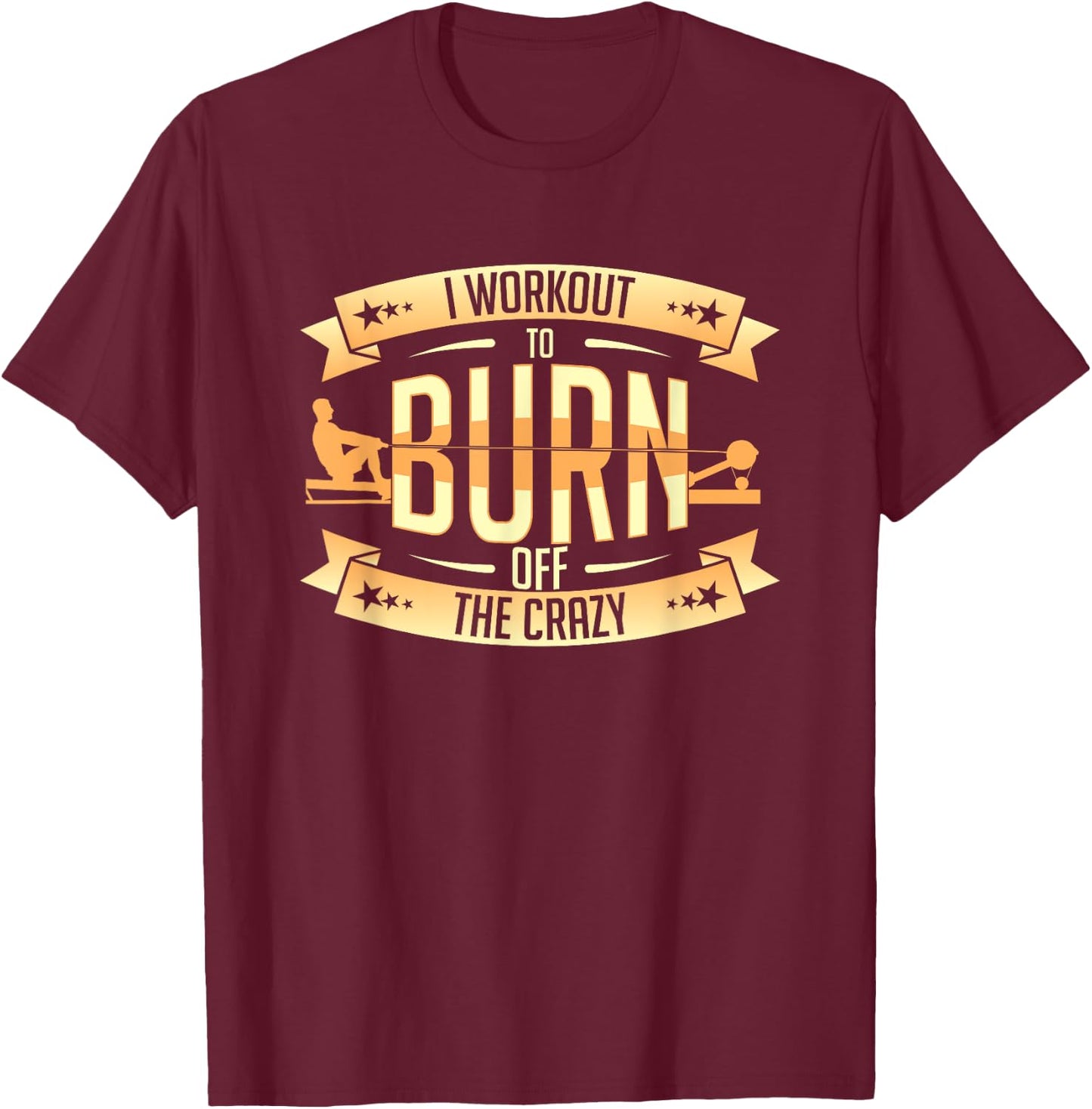 Rowing Machine Ergometer I Workout To Burn Off The Crazy T-Shirt - T-Shirt | Maroon