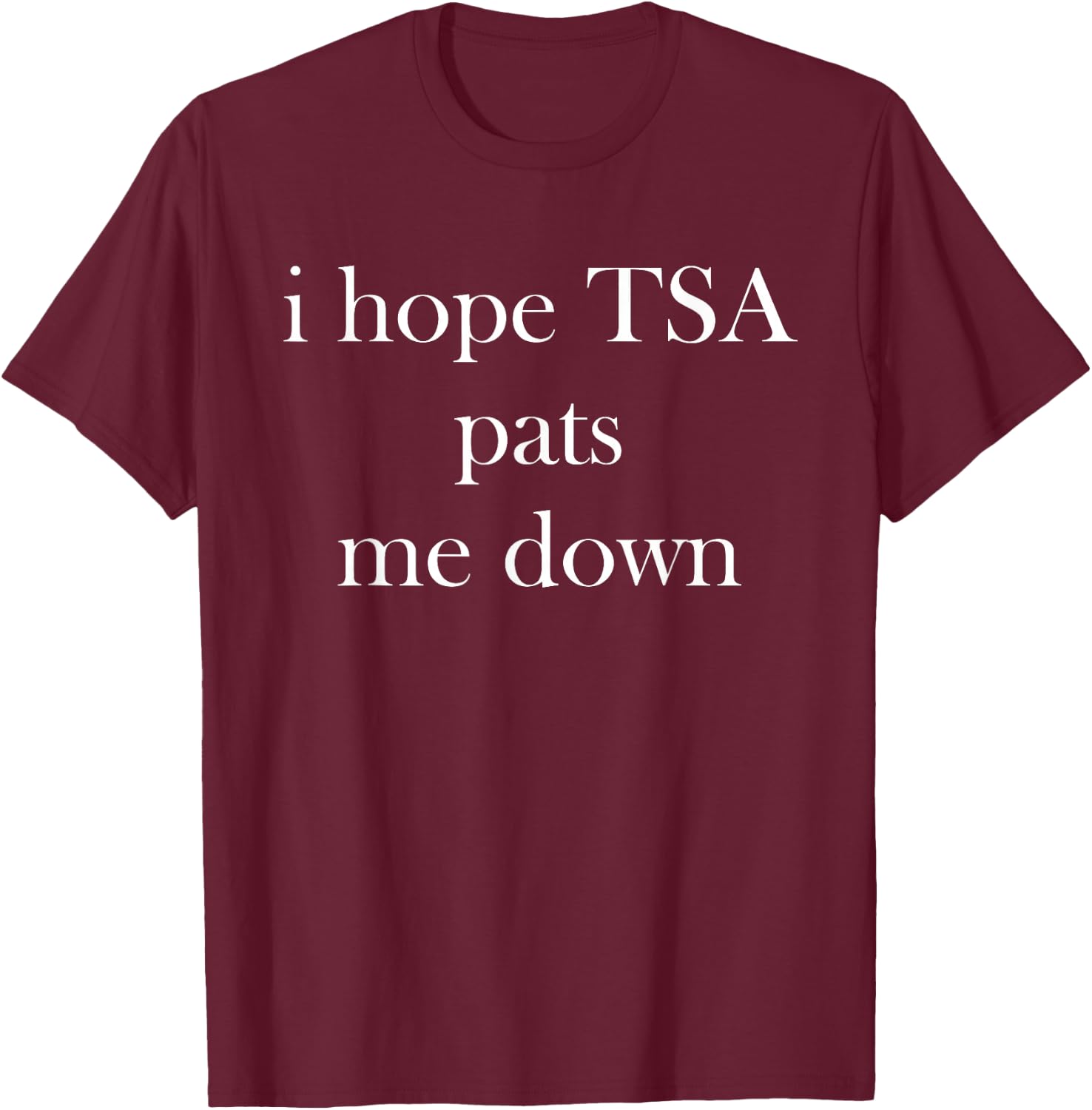 I Hope TSA Pats Me Down Joke Funny T-Shirt - T-Shirt | Maroon