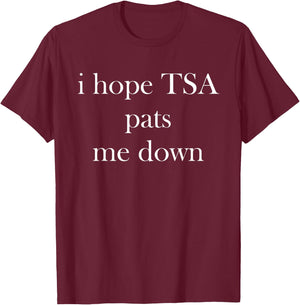 I Hope TSA Pats Me Down Joke Funny T-Shirt - T-Shirt | Maroon