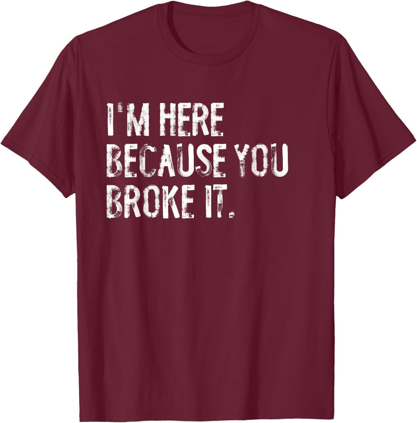 I'm Here Because You Broke It Funny Maintenance Worker T-Shirt - T-Shirt | Maroon
