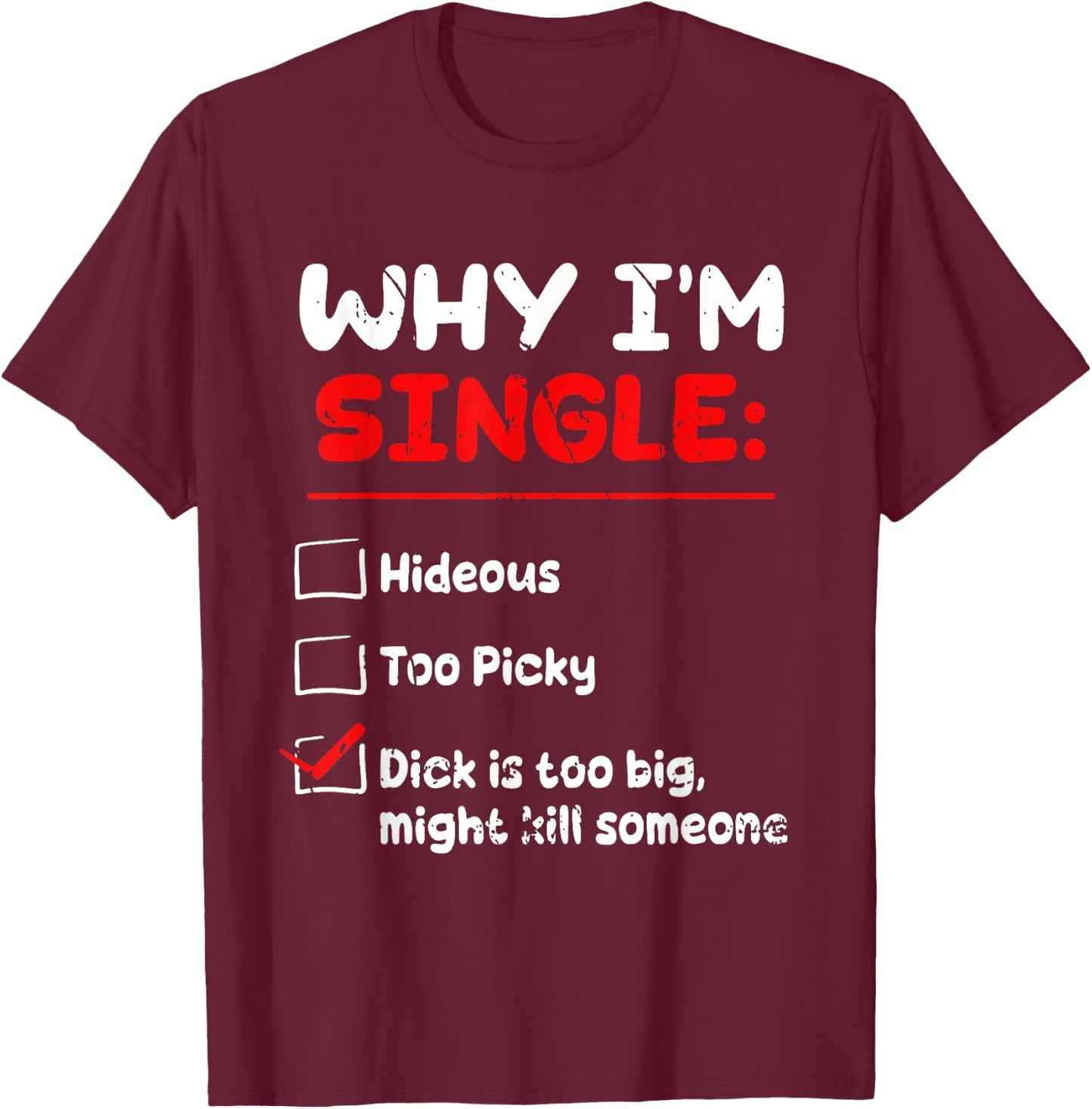 Why I'm Single Hideous Too Picky Dick Is Too Big Funny Quote T-Shirt - T-Shirt | Maroon