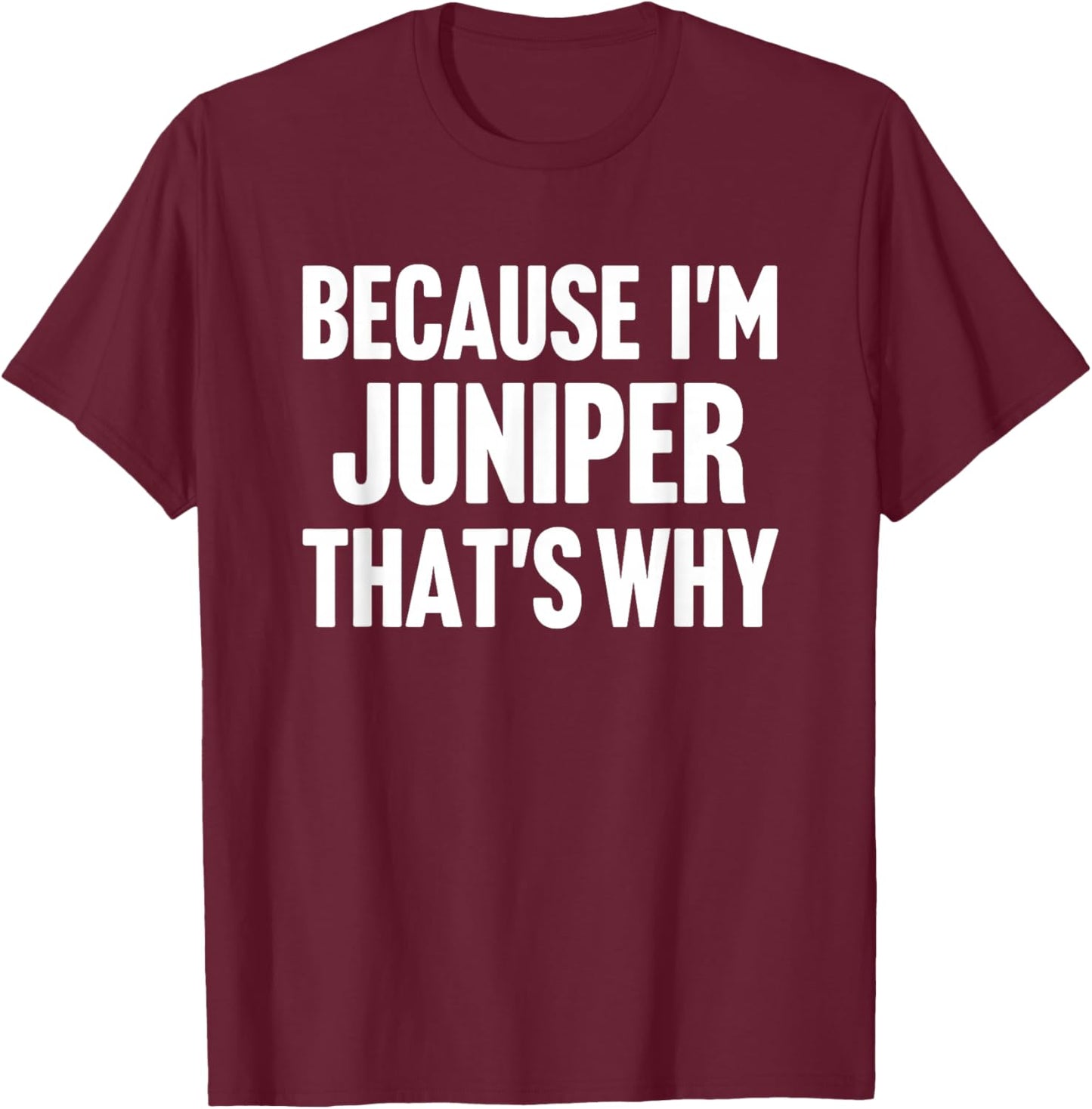 Because I'm Juniper That's Why Am Personalized Name T-Shirt - T-Shirt | Maroon