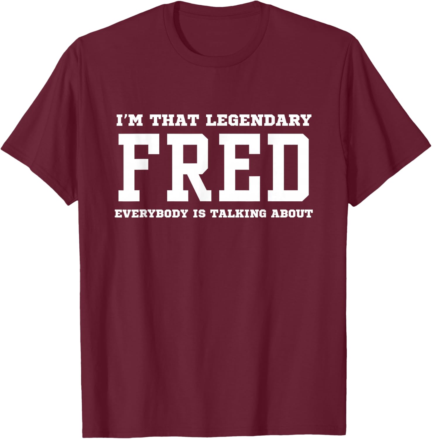 I'm That Legendary Fred Everybody Is Talking About T-Shirt - T-Shirt | Maroon