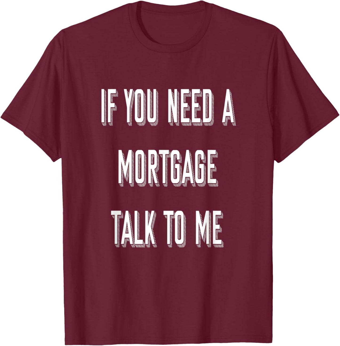 If You Need A Mortgage Talk To Me - Funny Mortgage Broker T-Shirt - T-Shirt | Maroon