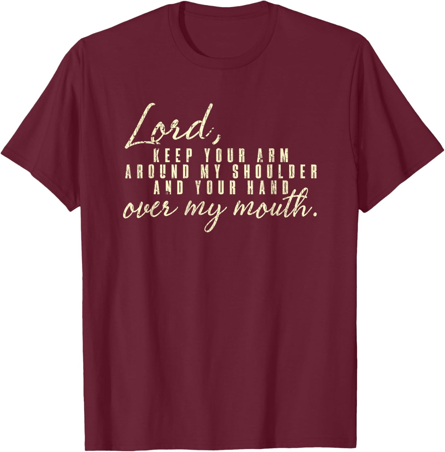 Lord Keep Arm Around My Shoulder Your Hand Over My Mouth T-Shirt - T-Shirt | Maroon