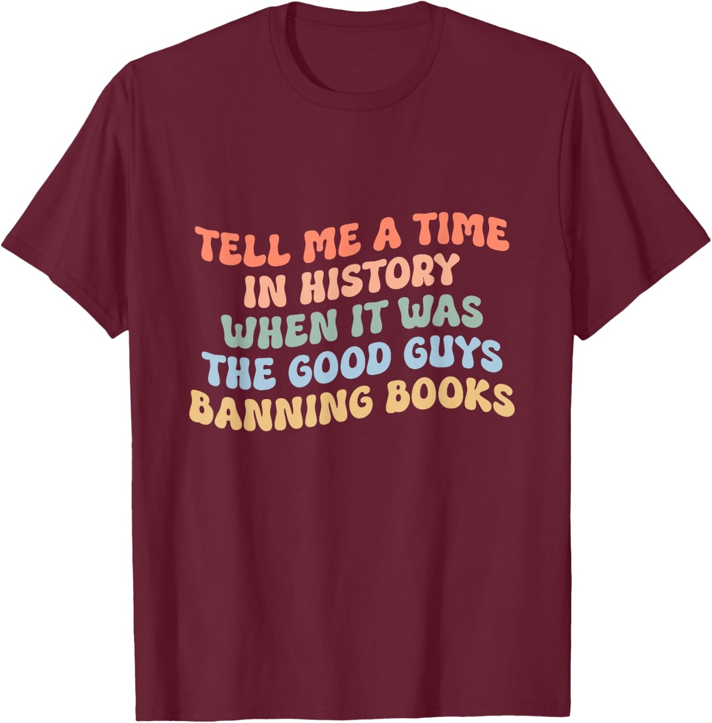 Tell Me A Time In History When The Good Guys Ban Books T-Shirt - T-Shirt | Maroon