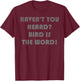 Haven't you heard bird is the word T-Shirt - T-Shirt | Maroon