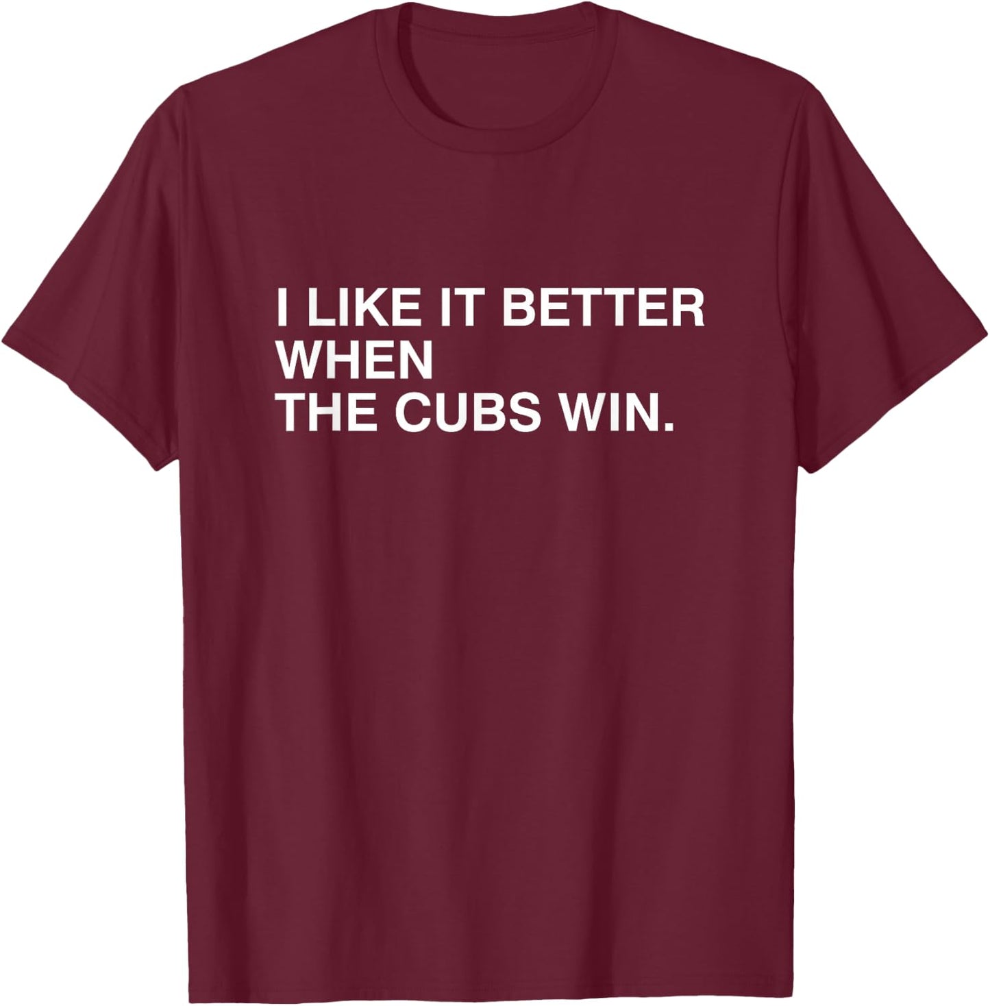 I Like It Better When The Cubs Win T-Shirt - T-Shirt | Maroon