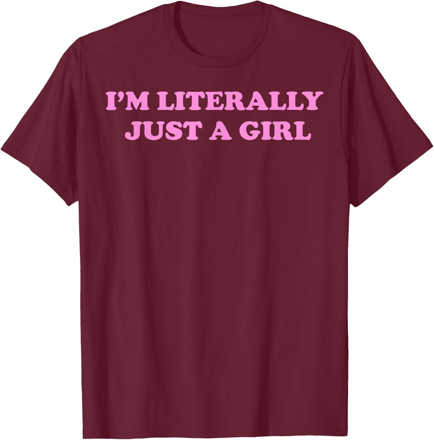I'm Literally Just A Girl T-Shirt - T-Shirt | Maroon